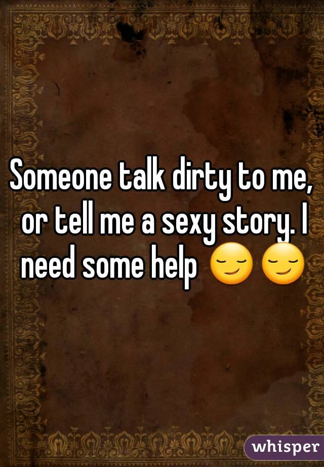 Someone talk dirty to me, or tell me a sexy story. I need some help 😏😏
