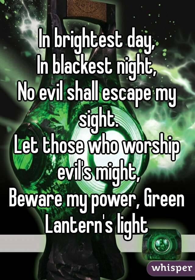 In brightest day,
In blackest night,
No evil shall escape my sight.
Let those who worship evil's might,
Beware my power, Green Lantern's light 