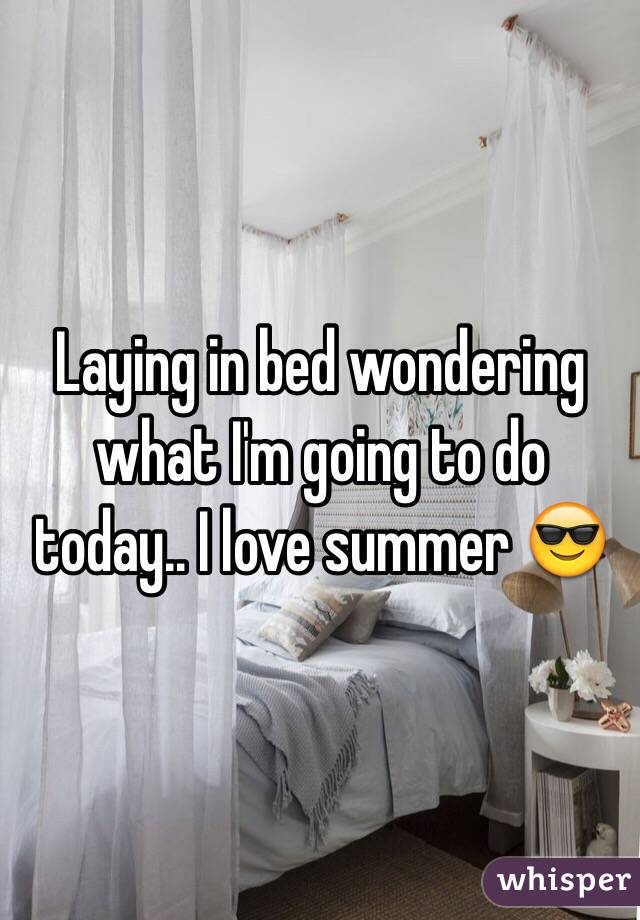 Laying in bed wondering what I'm going to do today.. I love summer 😎