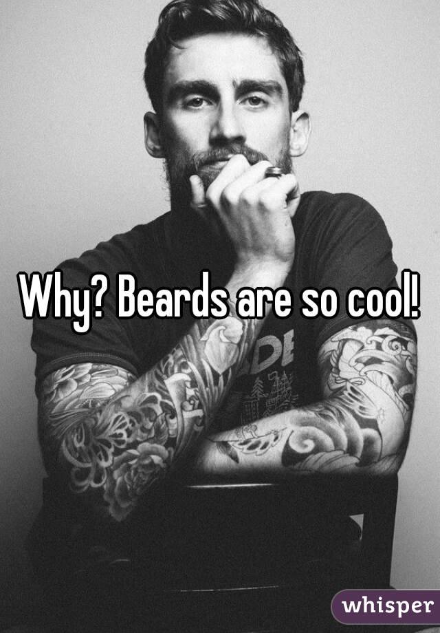 Why? Beards are so cool!