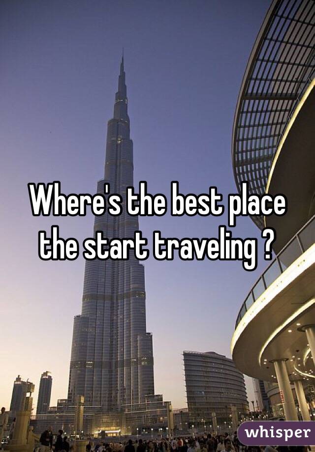 Where's the best place the start traveling ? 