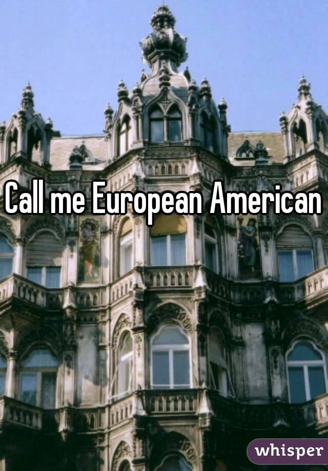 Call me European American 