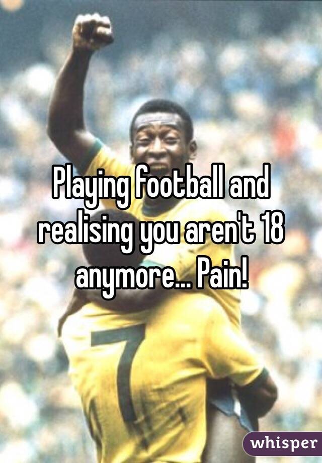 Playing football and realising you aren't 18 anymore... Pain! 