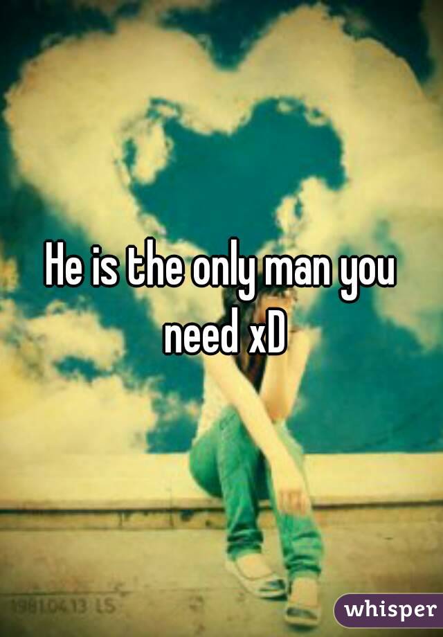 He is the only man you need xD
