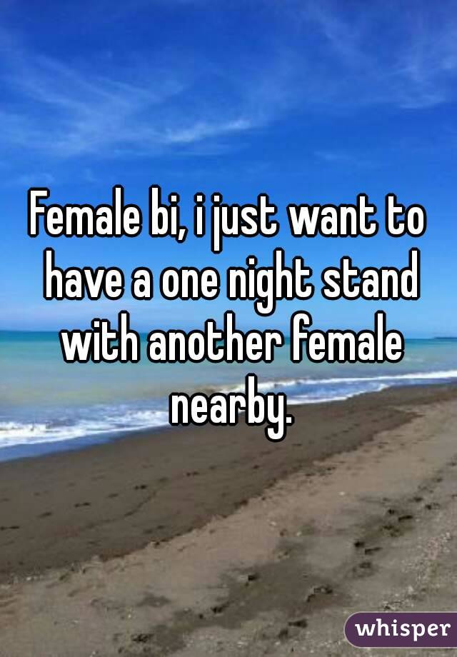 Female bi, i just want to have a one night stand with another female nearby.
