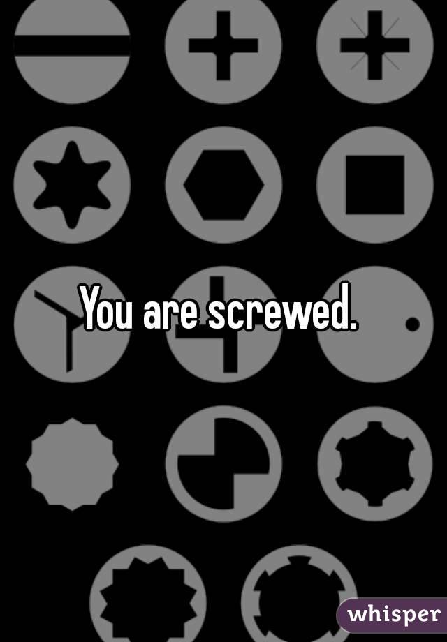 You are screwed. 