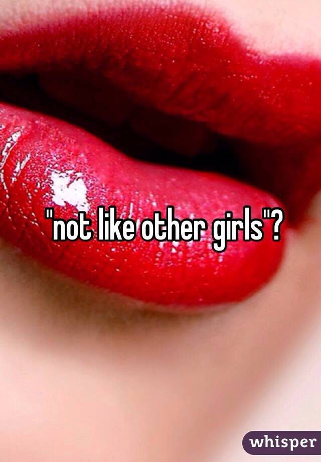 "not like other girls"? 