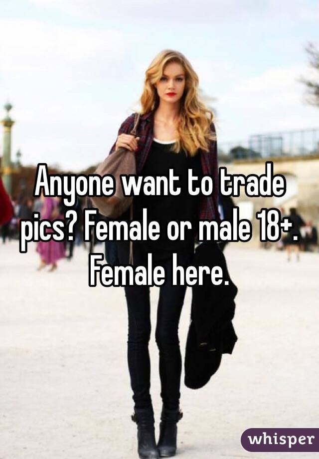 Anyone want to trade pics? Female or male 18+. Female here. 