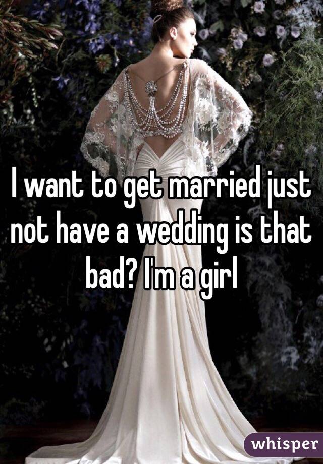 I want to get married just not have a wedding is that bad? I'm a girl