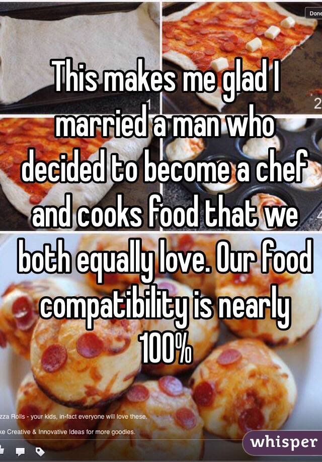 This makes me glad I married a man who decided to become a chef and cooks food that we both equally love. Our food compatibility is nearly 100%