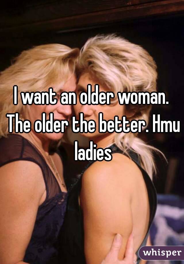 I want an older woman. The older the better. Hmu ladies