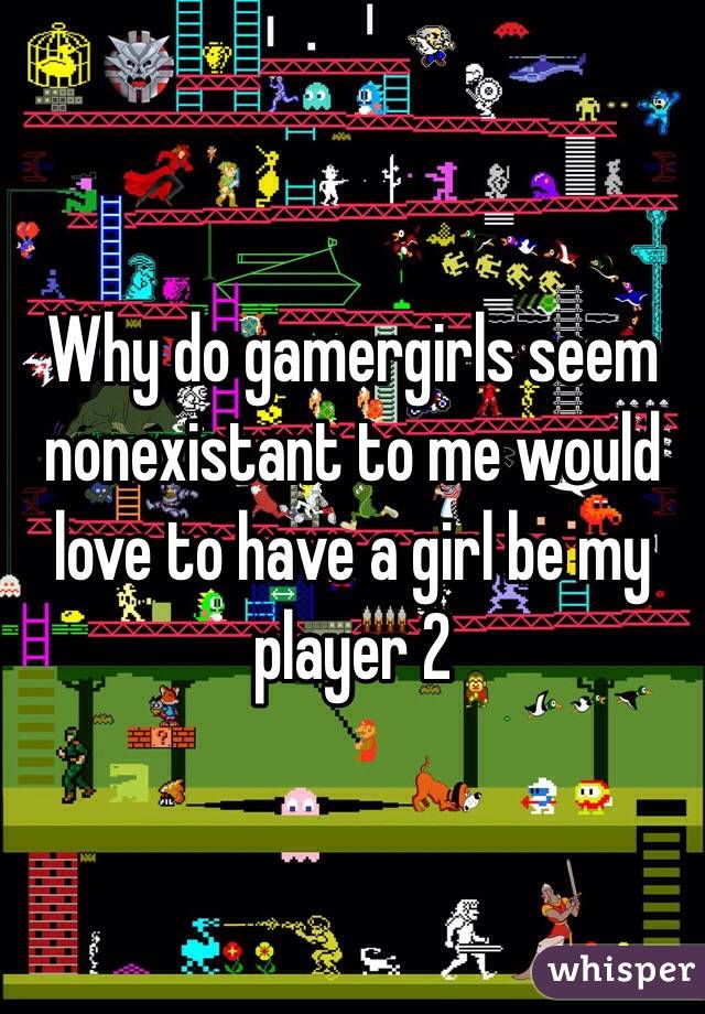 Why do gamergirls seem nonexistant to me would love to have a girl be my player 2
