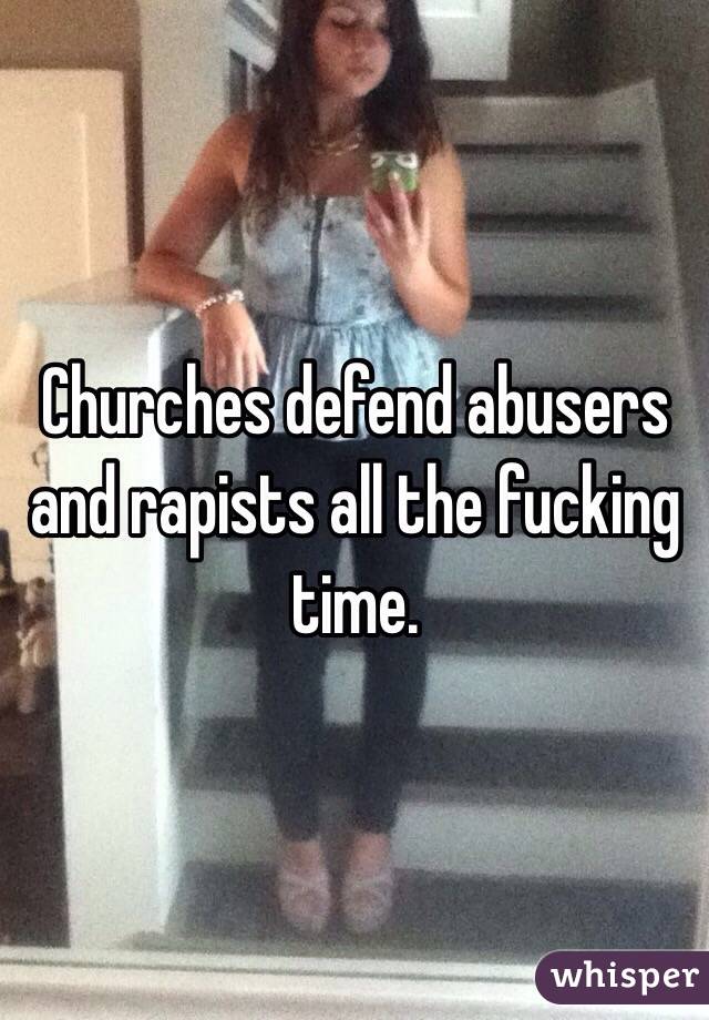 Churches defend abusers and rapists all the fucking time. 