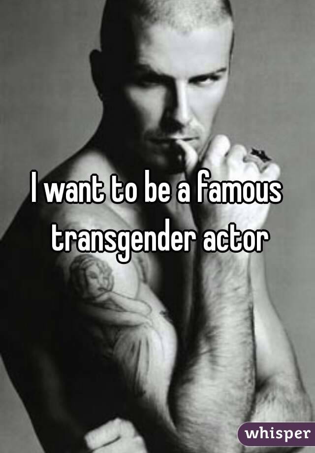 I want to be a famous transgender actor