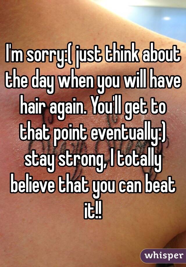I'm sorry:( just think about the day when you will have hair again. You'll get to that point eventually:) stay strong, I totally believe that you can beat it!!