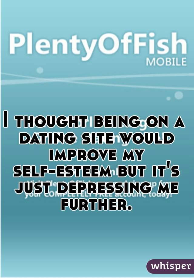 I thought being on a dating site would improve my self-esteem but it's just depressing me further.