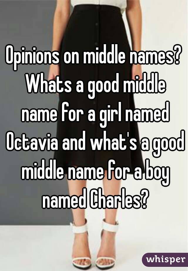 Opinions on middle names? Whats a good middle name for a girl named Octavia and what's a good middle name for a boy named Charles?