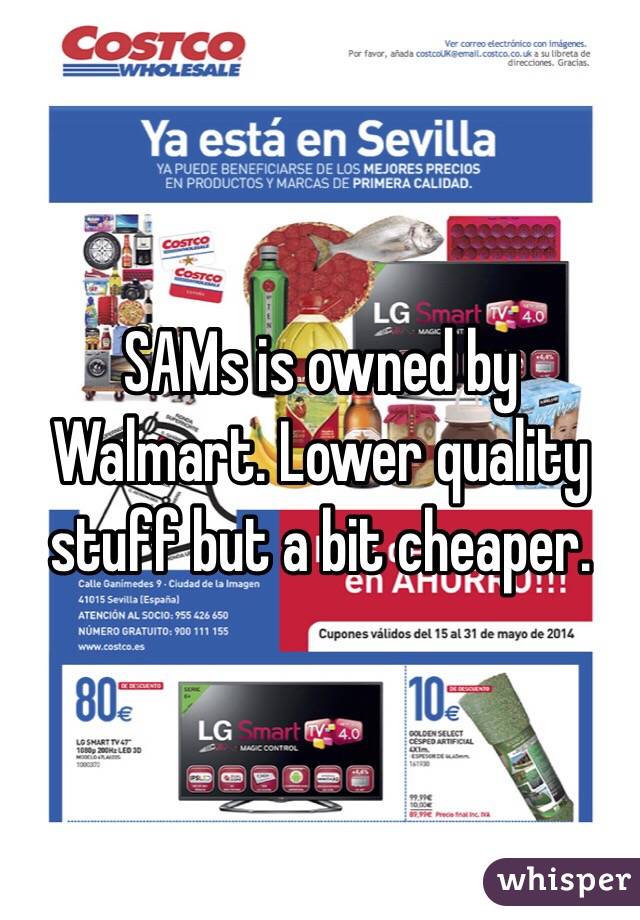 SAMs is owned by Walmart. Lower quality stuff but a bit cheaper. 
