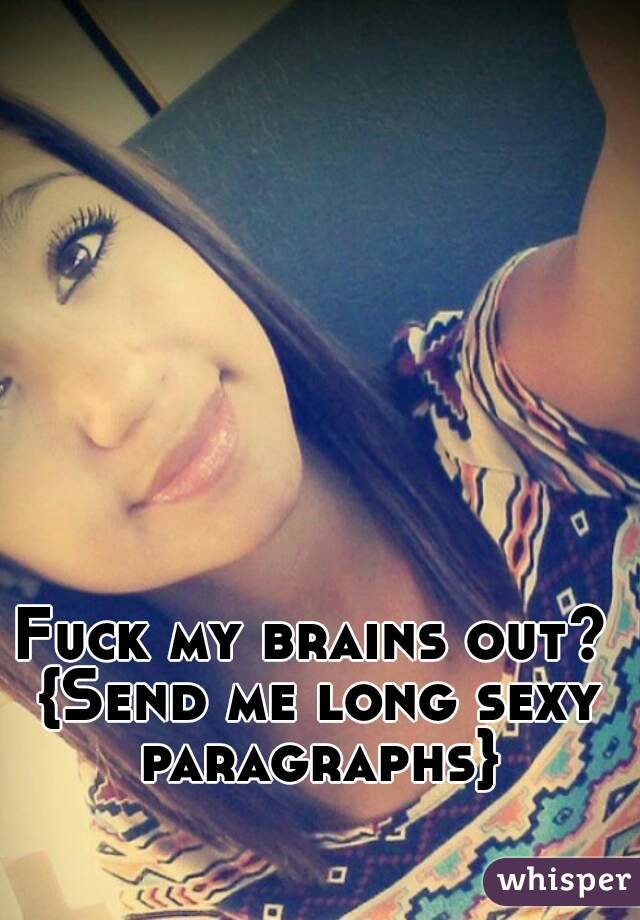 Fuck my brains out? {Send me long sexy paragraphs}
