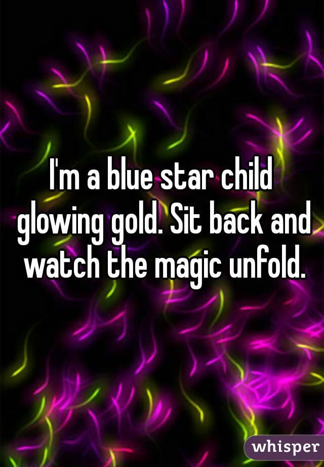 I'm a blue star child glowing gold. Sit back and watch the magic unfold.