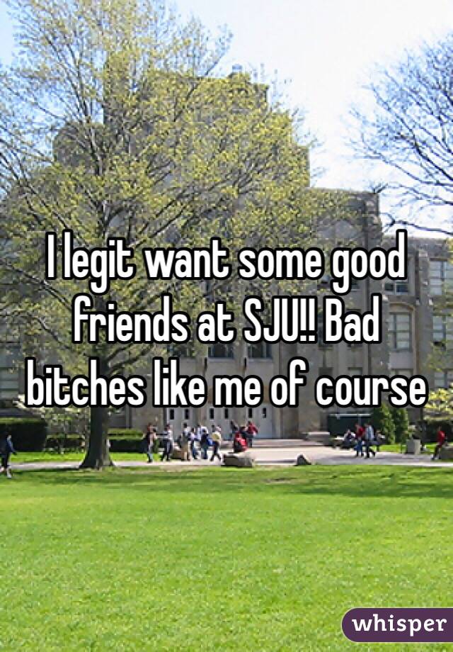 I legit want some good friends at SJU!! Bad bitches like me of course