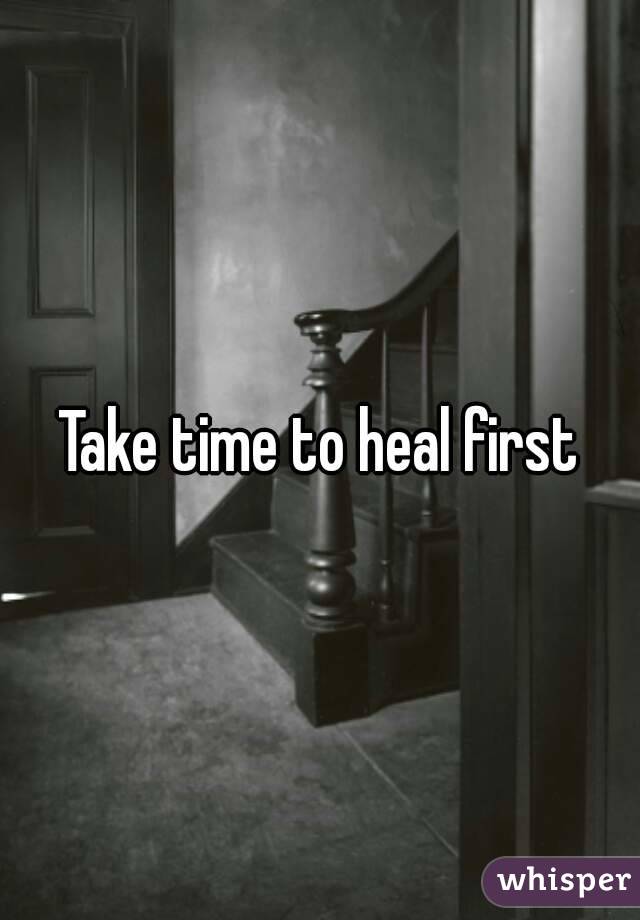 Take time to heal first