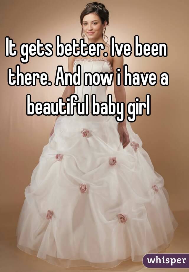 It gets better. Ive been there. And now i have a beautiful baby girl