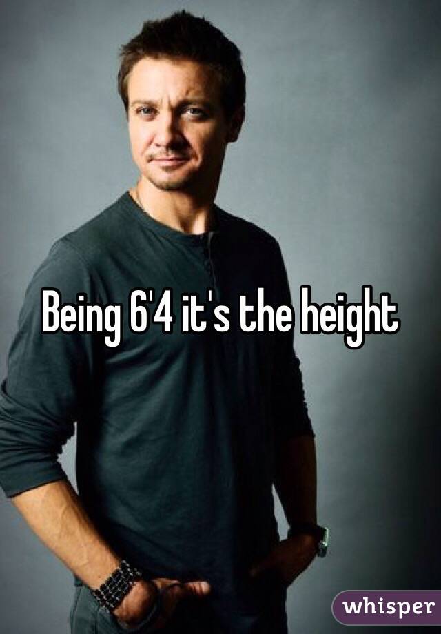 Being 6'4 it's the height