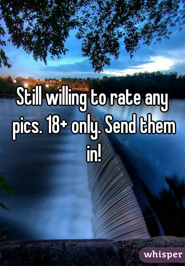 Still willing to rate any pics. 18+ only. Send them in!