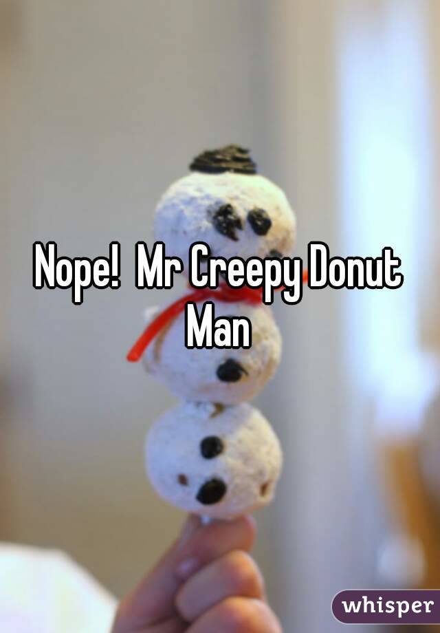 Nope!  Mr Creepy Donut Man 