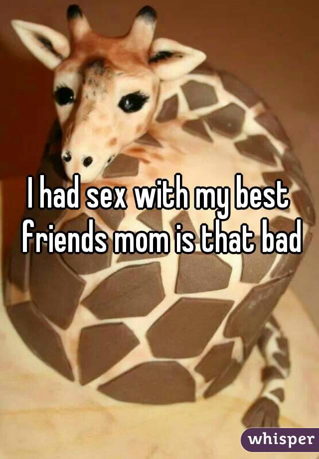 I had sex with my best friends mom is that bad