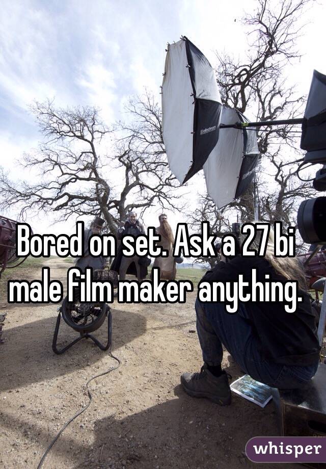 Bored on set. Ask a 27 bi male film maker anything. 