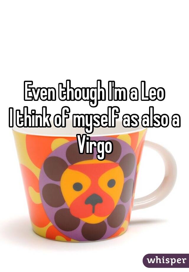 Even though I'm a Leo
I think of myself as also a Virgo