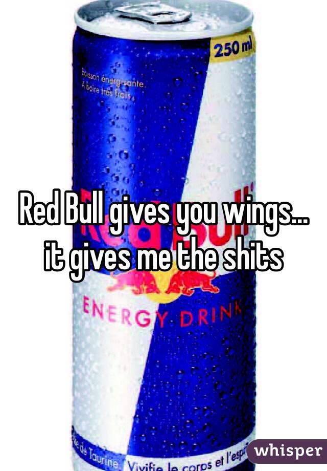 Red Bull gives you wings...
 it gives me the shits