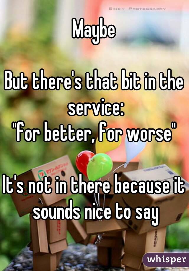Maybe

But there's that bit in the service:
"for better, for worse"

It's not in there because it sounds nice to say