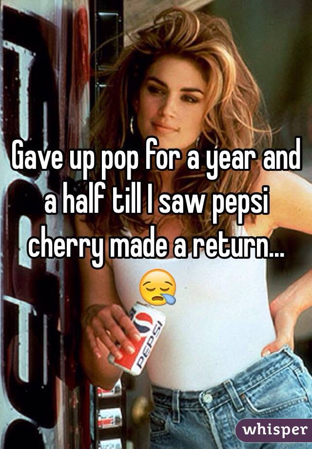 Gave up pop for a year and a half till I saw pepsi cherry made a return...
😪