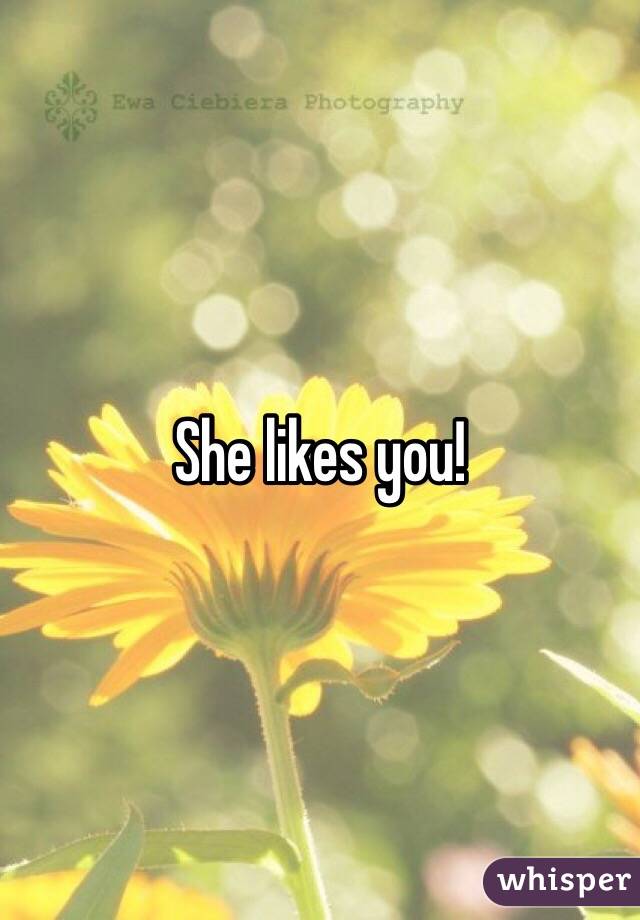 She likes you!