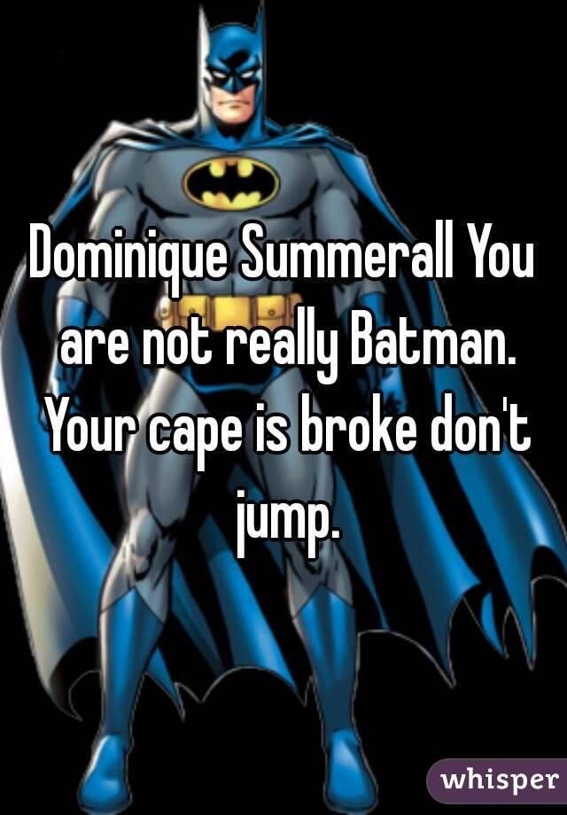 Dominique Summerall You are not really Batman. Your cape is broke don't jump.