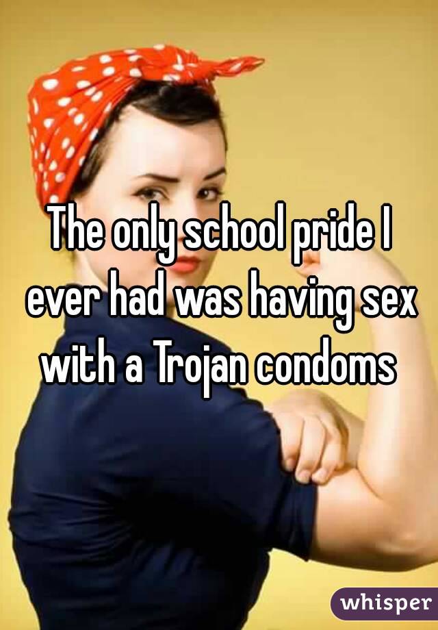 The only school pride I ever had was having sex with a Trojan condoms 