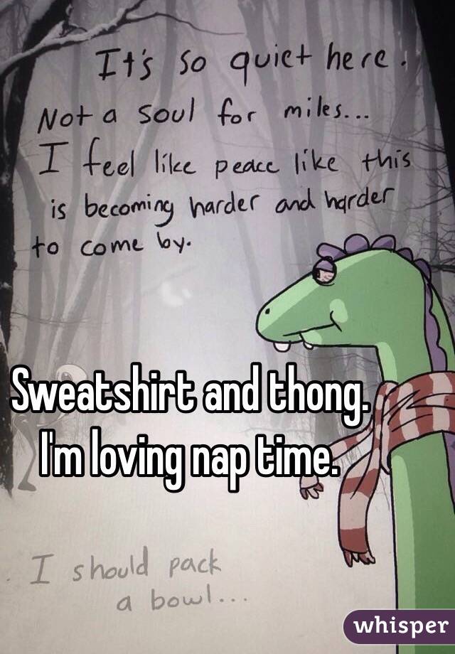 Sweatshirt and thong. 
I'm loving nap time. 