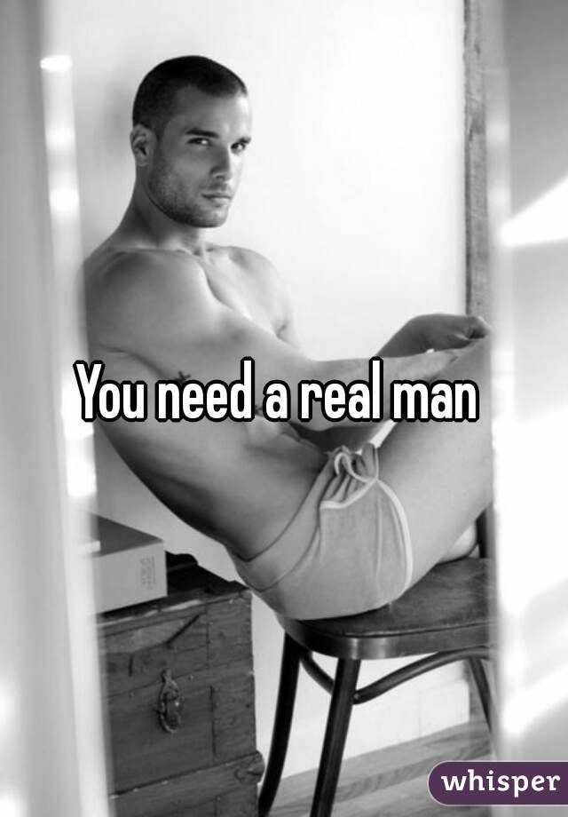 You need a real man 