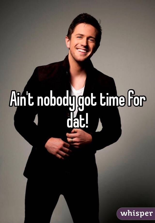 Ain't nobody got time for dat!