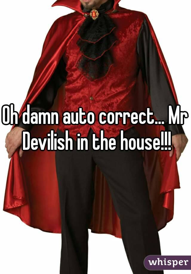 Oh damn auto correct... Mr Devilish in the house!!!
