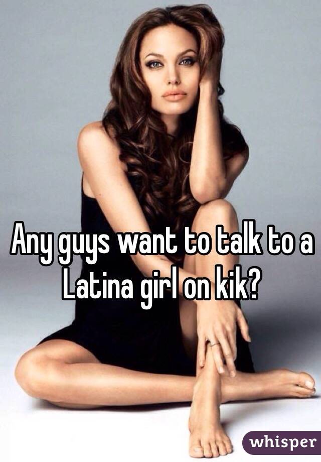 Any guys want to talk to a Latina girl on kik?