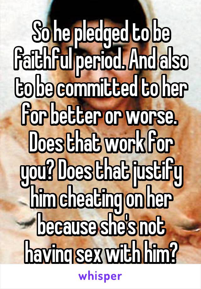 So he pledged to be faithful period. And also to be committed to her for better or worse. 
Does that work for you? Does that justify him cheating on her because she's not having sex with him?