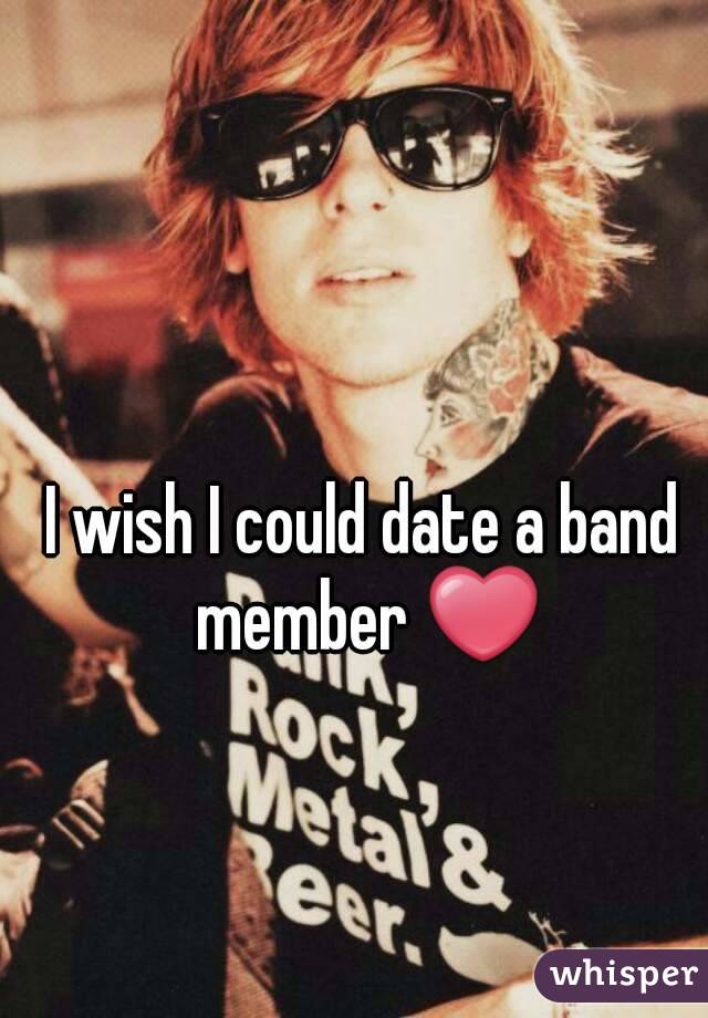 I wish I could date a band member ❤