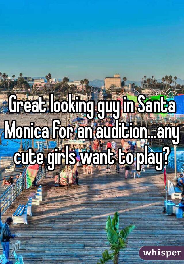Great looking guy in Santa Monica for an audition...any cute girls want to play?