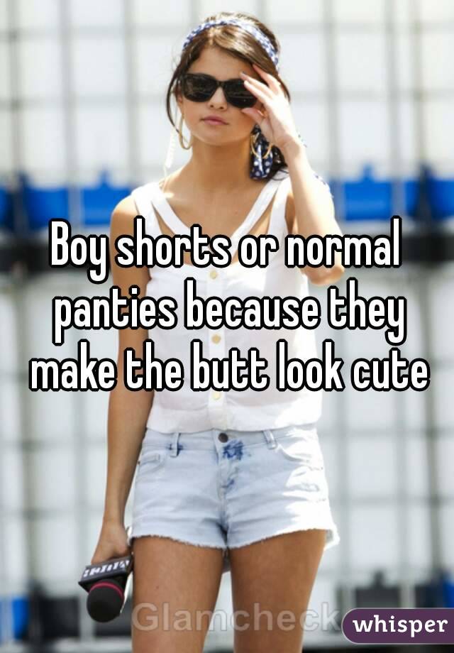 Boy shorts or normal panties because they make the butt look cute