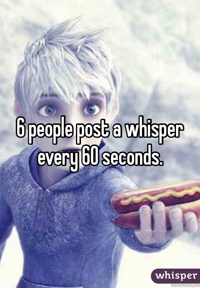 6 people post a whisper every 60 seconds. 