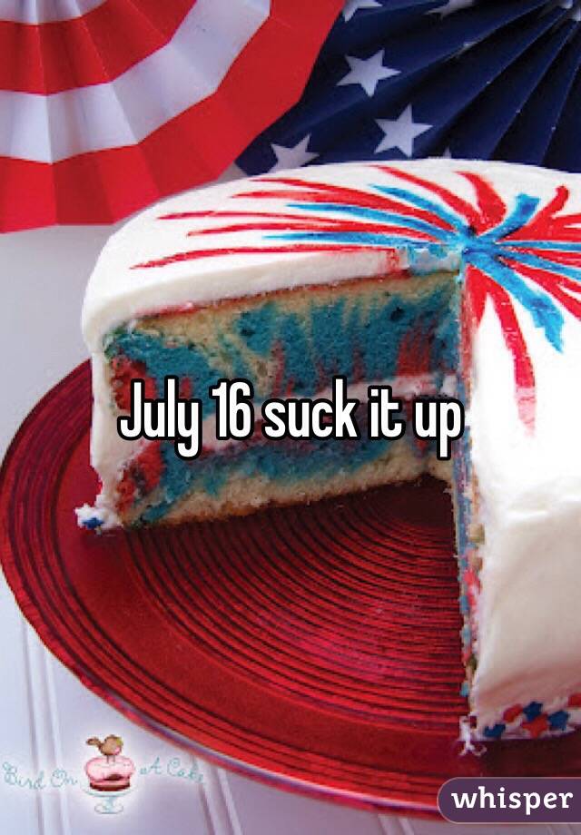 July 16 suck it up 